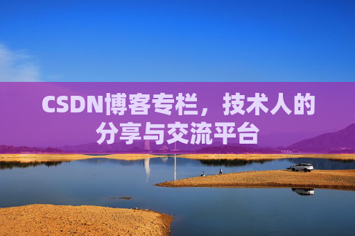CSDN博客专栏，技术人的分享与交流平台